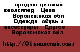 продаю детский веолсипед › Цена ­ 2 000 - Воронежская обл. Одежда, обувь и аксессуары » Другое   . Воронежская обл.